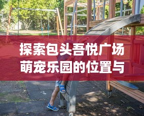 探索包头吾悦广场萌宠乐园的位置与特色