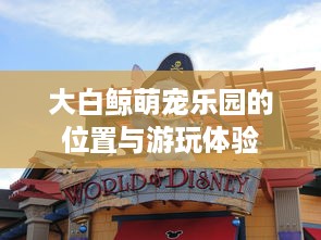 大白鲸萌宠乐园的位置与游玩体验
