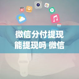 微信分付提现能提现吗 微信分付提现攻略，揭秘能否提现及操作步骤