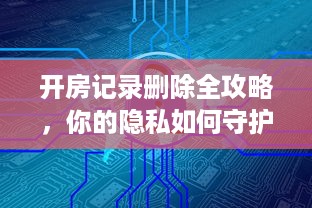开房记录删除全攻略，你的隐私如何守护？