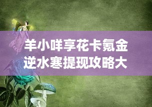 羊小咩享花卡氪金逆水寒提现攻略大解析