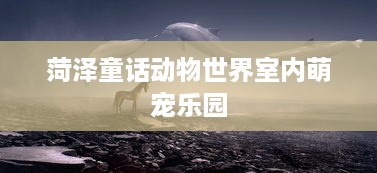 菏泽童话动物世界室内萌宠乐园