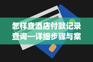 怎样查酒店付款记录查询—详细步骤与案例解析