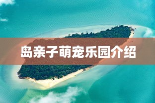岛亲子萌宠乐园介绍