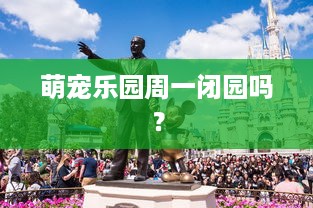 萌宠乐园周一闭园吗？