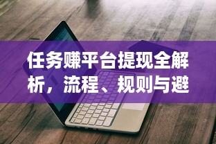 任务赚平台提现全解析，流程、规则与避坑指南