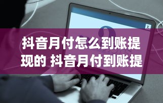 抖音月付怎么到账提现的 抖音月付到账提现全攻略，轻松操作，让你钱袋子鼓起来！