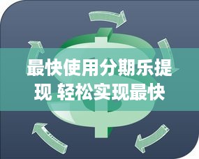 最快使用分期乐提现 轻松实现最快分期乐提现，告别资金周转难题！