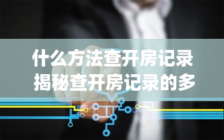 什么方法查开房记录 揭秘查开房记录的多种方法，轻松掌握隐私信息