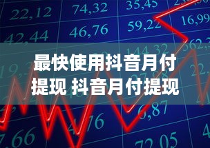 最快使用抖音月付提现 抖音月付提现最快攻略，轻松变现你的短视频收益！