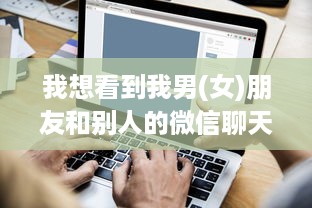 我想看到我男(女)朋友和别人的微信聊天记录怎么办？