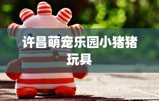 许昌萌宠乐园小猪猪玩具
