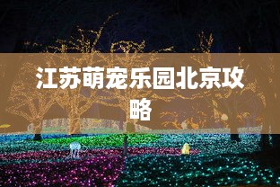 江苏萌宠乐园北京攻略