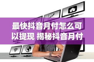 最快抖音月付怎么可以提现 揭秘抖音月付快速提现攻略，轻松变现不是梦！