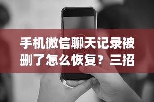 手机微信聊天记录被删了怎么恢复？三招教你快速找回重要记录