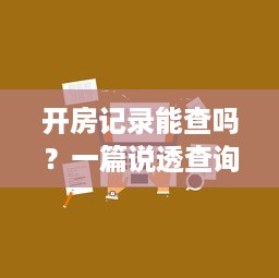 开房记录能查吗？一篇说透查询方式、法律风险和隐私保护的指南
