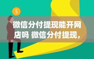 微信分付提现能开网店吗 微信分付提现，能助力你开网店吗？揭秘资金流转与创业之路