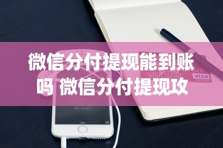 微信分付提现能到账吗 微信分付提现攻略，能到账吗？怎么操作？
