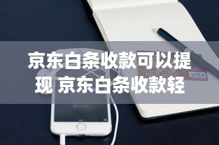 京东白条收款可以提现 京东白条收款轻松提现，让你的资金流转更灵活！