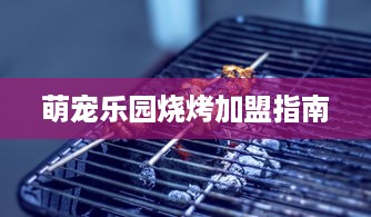 萌宠乐园烧烤加盟指南