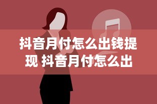 抖音月付怎么出钱提现 抖音月付怎么出钱提现？手把手教你轻松操作！