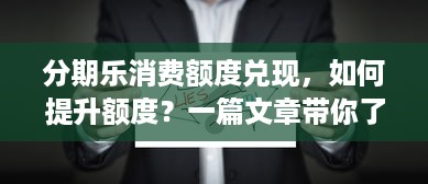 分期乐消费额度兑现，如何提升额度？一篇文章带你了解真相！