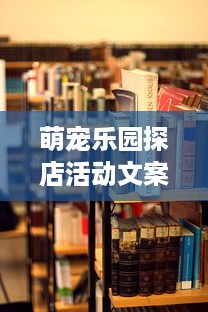 萌宠乐园探店活动文案策划