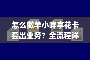 怎么做羊小咩享花卡套出业务？全流程详解与案例分析