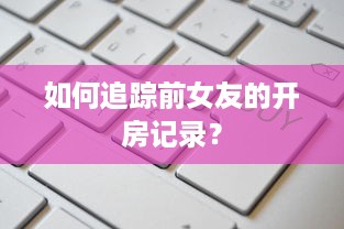 如何追踪前女友的开房记录？