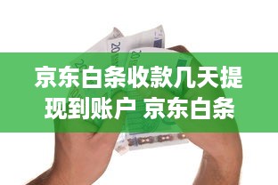 京东白条收款几天提现到账户 京东白条收款提现攻略，揭秘几天到账的秘密！