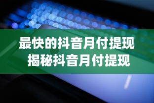 最快的抖音月付提现 揭秘抖音月付提现最快攻略，轻松变现不是梦！