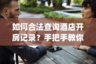 如何合法查询酒店开房记录？手把手教你保护婚姻的三大方法