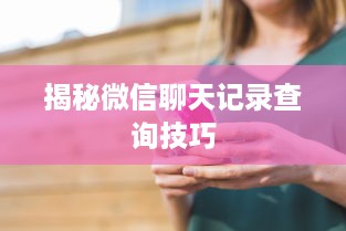 揭秘微信聊天记录查询技巧