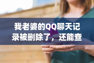 我老婆的QQ聊天记录被删除了，还能查看吗？