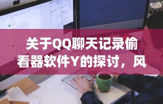 关于QQ聊天记录偷看器软件Y的探讨，风险、影响与应对之策