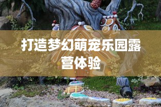 打造梦幻萌宠乐园露营体验