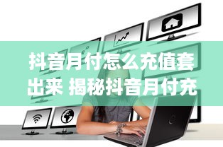 抖音月付怎么充值套出来 揭秘抖音月付充值套现攻略，轻松套出你的小目标