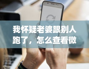 我怀疑老婆跟别人跑了，怎么查看微信聊天记录？