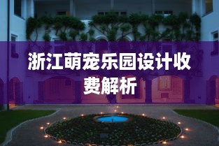 浙江萌宠乐园设计收费解析