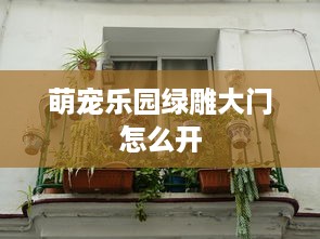 萌宠乐园绿雕大门怎么开