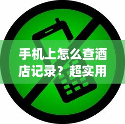 手机上怎么查酒店记录？超实用指南在这！