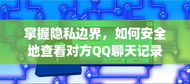 掌握隐私边界，如何安全地查看对方QQ聊天记录