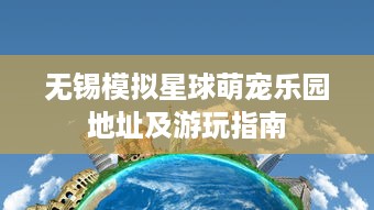 无锡模拟星球萌宠乐园地址及游玩指南