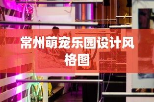 常州萌宠乐园设计风格图