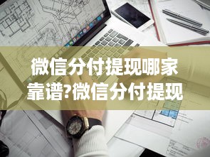 微信分付提现哪家靠谱?微信分付提现哪家靠谱？揭秘各大平台提现攻略及案例分享