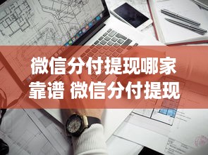 微信分付提现哪家靠谱 微信分付提现攻略，揭秘哪家平台靠谱，避免踩坑！