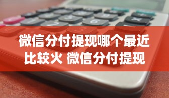微信分付提现哪个最近比较火 微信分付提现哪家强？最新热门平台大盘点！
