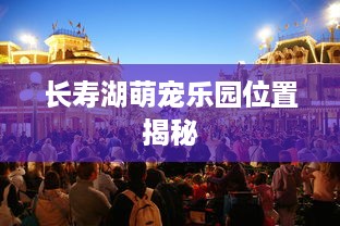 长寿湖萌宠乐园位置揭秘