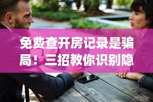 免费查开房记录是骗局！三招教你识别隐私陷阱保护个人信息
