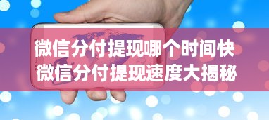 微信分付提现哪个时间快 微信分付提现速度大揭秘，哪个时间提现最快？